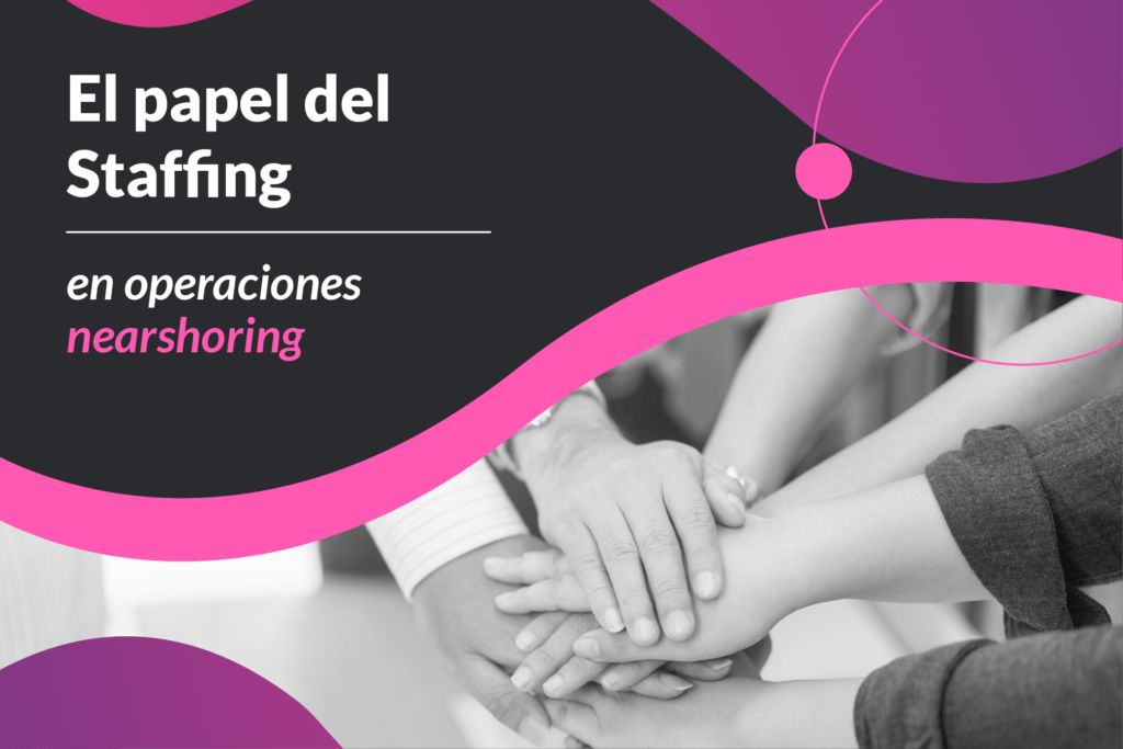 El papel del Staffing en operaciones nearshoring