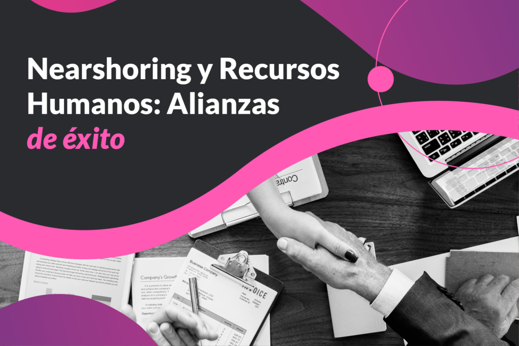 Nearshoring y Recursos Humanos: Alianzas de éxito