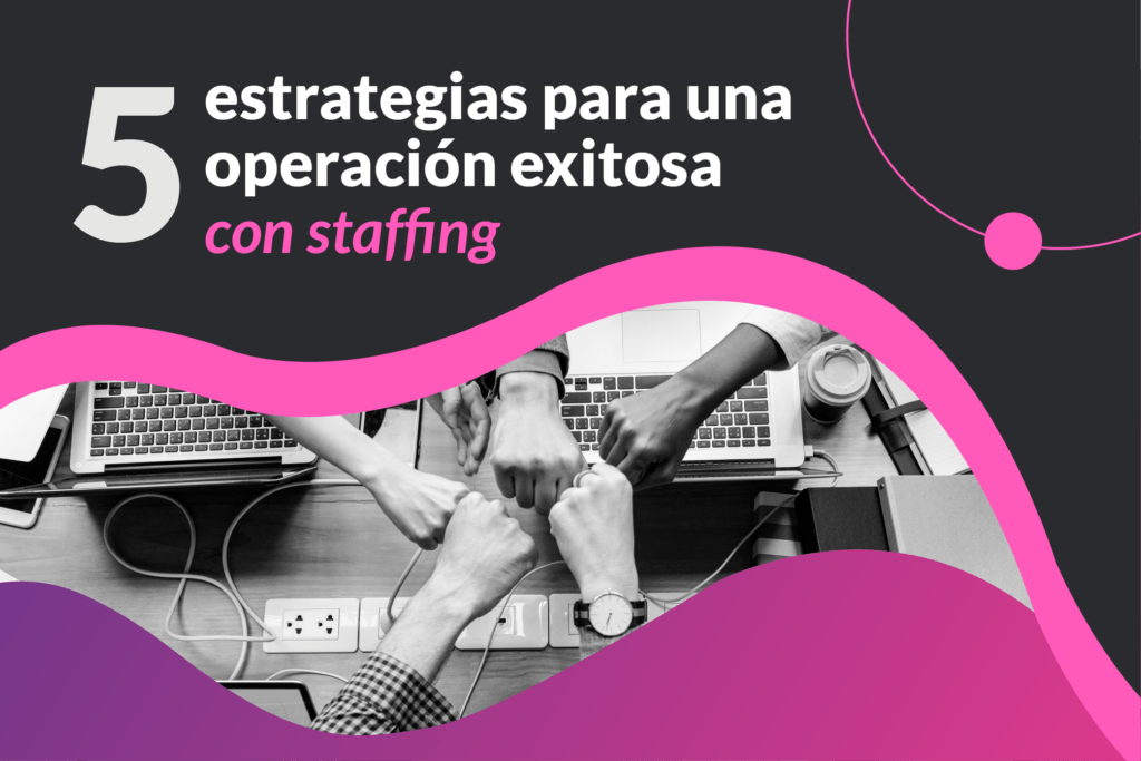 5 estrategias para una operación exitosa con Staffing